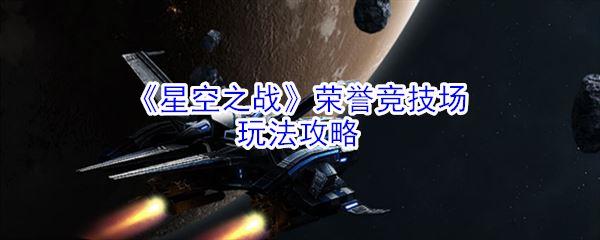 《星空之战》荣誉竞技场玩法攻略